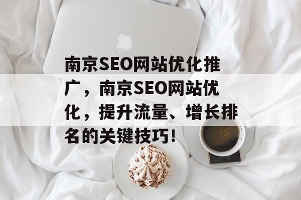 南京SEO网站优化推广,南京SEO网站优化,提升流量、增长排名的关键技巧! 南京SEO网站优化推广,南京SEO网站优化,提升流量、增长排名的关键技巧!