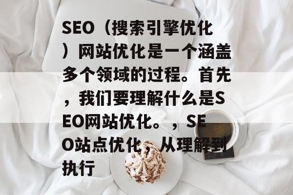SEO(搜索引擎优化)网站优化是一个涵盖多个领域的过程。首先,我们要理解什么是SEO网站优化。,SEO站点优化,从理解到执行 SEO(搜索引擎优化)网站优化是一个涵盖多个领域的过程。首先,我们要理解什么是SEO网站优化。,SEO站点优化,从理解到执行