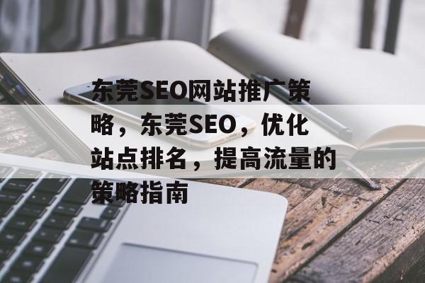 东莞SEO网站推广策略,东莞SEO,优化站点排名,提高流量的策略指南 东莞SEO网站推广策略,东莞SEO,优化站点排名,提高流量的策略指南