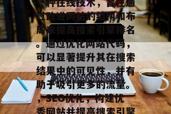 SEO网站代码优化是一种在线技术，旨在通过改进网站的结构和布局来提高搜索引擎排名。通过优化网站代码，可以显著提升其在搜索结果中的可见性，并有助于吸引更多的流量。，SEO优化，构建优秀网站并提高搜索引擎排名的关键步骤