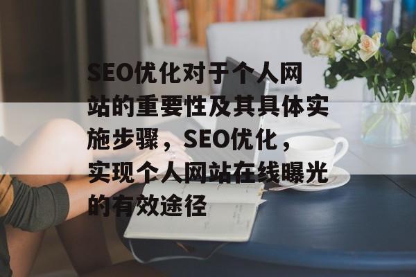 SEO优化对于个人网站的重要性及其具体实施步骤,SEO优化,实现个人网站在线曝光的有效途径 SEO优化对于个人网站的重要性及其具体实施步骤,SEO优化,实现个人网站在线曝光的有效途径