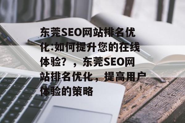 东莞SEO网站排名优化:如何提升您的在线体验?,东莞SEO网站排名优化,提高用户体验的策略 东莞SEO网站排名优化:如何提升您的在线体验?,东莞SEO网站排名优化,提高用户体验的策略