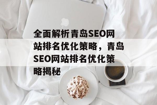 全面解析青岛SEO网站排名优化策略,青岛SEO网站排名优化策略揭秘 全面解析青岛SEO网站排名优化策略,青岛SEO网站排名优化策略揭秘