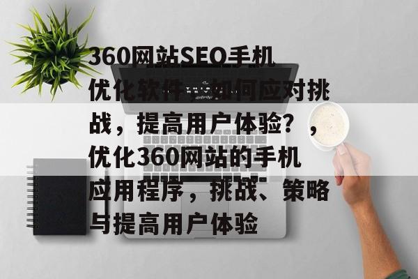 360网站SEO手机优化软件,如何应对挑战,提高用户体验?,优化360网站的手机应用程序,挑战、策略与提高用户体验 360网站SEO手机优化软件,如何应对挑战,提高用户体验?,优化360网站的手机应用程序,挑战、策略与提高用户体验