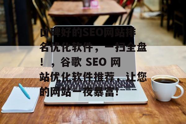 口碑好的SEO网站排名优化软件,一扫全盘!,谷歌 SEO 网站优化软件推荐,让您的网站一夜暴富! 口碑好的SEO网站排名优化软件,一扫全盘!,谷歌 SEO 网站优化软件推荐,让您的网站一夜暴富!
