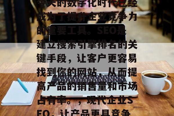 SEO网站优化工具在今天的数字化时代已经成为了提升企业竞争力的重要工具。SEO是建立搜索引擎排名的关键手段，让客户更容易找到你的网站，从而提高产品的销售量和市场占有率。，现代企业SEO，让产品更具竞争力的利器