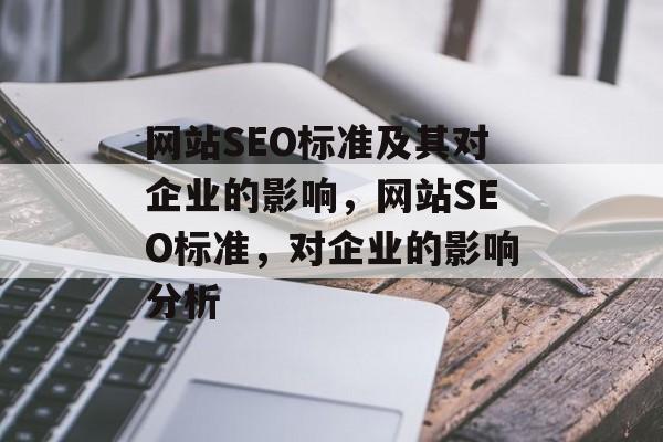 网站SEO标准及其对企业的影响，网站SEO标准，对企业的影响分析