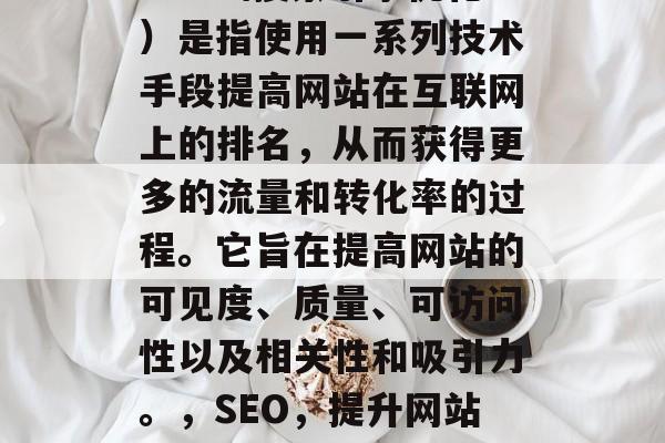 SEO(搜索引擎优化)是指使用一系列技术手段提高网站在互联网上的排名,从而获得更多的流量和转化率的过程。它旨在提高网站的可见度、质量、可访问性以及相关性和吸引力。,SEO,提升网站排名的有效方法 SEO(搜索引擎优化)是指使用一系列技术手段提高网站在互联网上的排名,从而获得更多的流量和转化率的过程。它旨在提高网站的可见度、质量、可访问性以及相关性和吸引力。,SEO,提升网站排名的有效方法