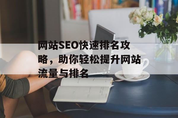 网站SEO快速排名攻略,助你轻松提升网站流量与排名 网站SEO快速排名攻略,助你轻松提升网站流量与排名