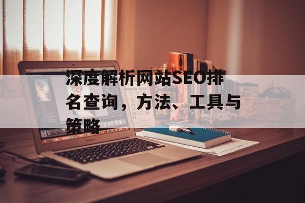 深度解析网站SEO排名查询,方法、工具与策略 深度解析网站SEO排名查询,方法、工具与策略