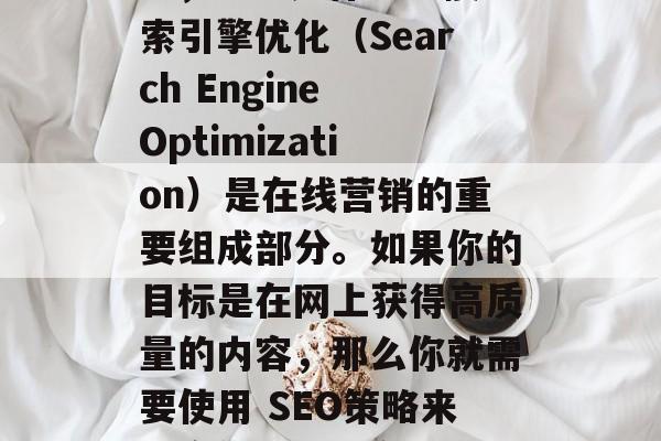 全面解析SEO,如何实现最佳的网站SEO?,SEO是什么?搜索引擎优化(Search Engine Optimization)是在线营销的重要组成部分。如果你的目标是在网上获得高质量的内容,那么你就需要使用 SEO策略来提高你的网站在搜索引擎结果中的排名和可见度。 全面解析SEO,如何实现最佳的网站SEO?,SEO是什么?搜索引擎优化(Search Engine Optimization)是在线营销的重要组成部分。如果你的目标是在网上获得高质量的内容,那么你就需要使用 SEO策略来提高你的网站在搜索引擎结果中的排名和可见度。