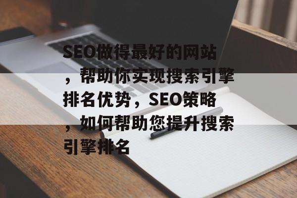 SEO做得最好的网站，帮助你实现搜索引擎排名优势，SEO策略，如何帮助您提升搜索引擎排名