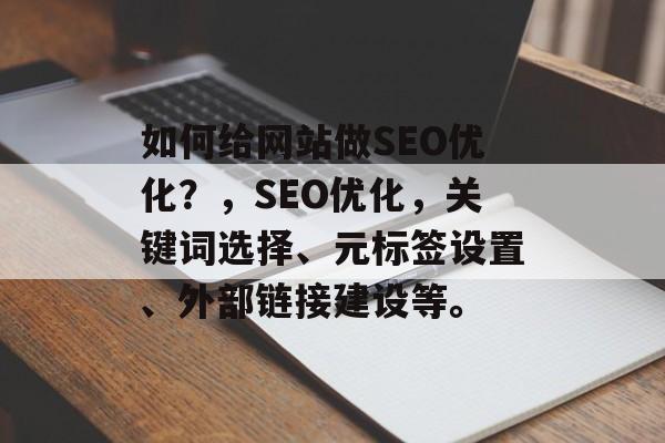 如何给网站做SEO优化?,SEO优化,关键词选择、元标签设置、外部链接建设等。 如何给网站做SEO优化?,SEO优化,关键词选择、元标签设置、外部链接建设等。
