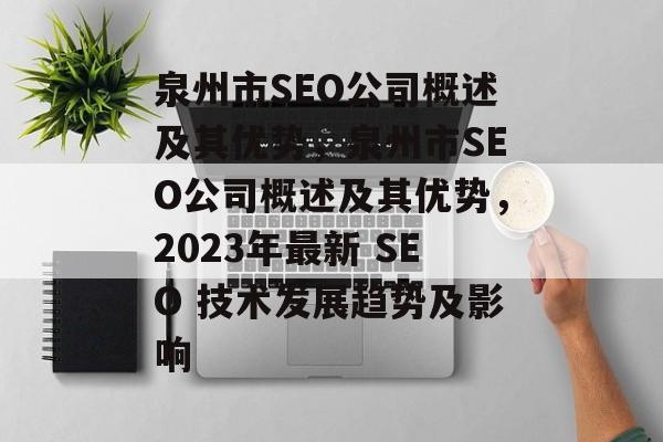泉州市SEO公司概述及其优势,泉州市SEO公司概述及其优势,2023年最新 SEO 技术发展趋势及影响 泉州市SEO公司概述及其优势,泉州市SEO公司概述及其优势,2023年最新 SEO 技术发展趋势及影响