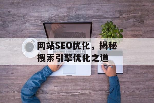 网站SEO优化，揭秘搜索引擎优化之道