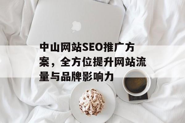 中山网站SEO推广方案,全方位提升网站流量与品牌影响力 中山网站SEO推广方案,全方位提升网站流量与品牌影响力