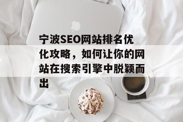 宁波SEO网站排名优化攻略,如何让你的网站在搜索引擎中脱颖而出 宁波SEO网站排名优化攻略,如何让你的网站在搜索引擎中脱颖而出