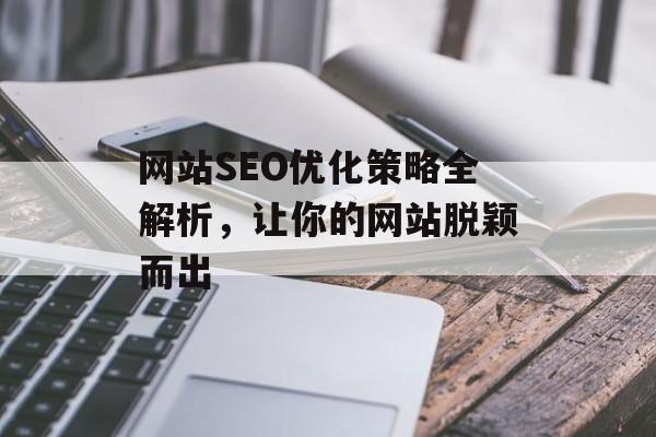 网站SEO优化策略全解析,让你的网站脱颖而出 网站SEO优化策略全解析,让你的网站脱颖而出
