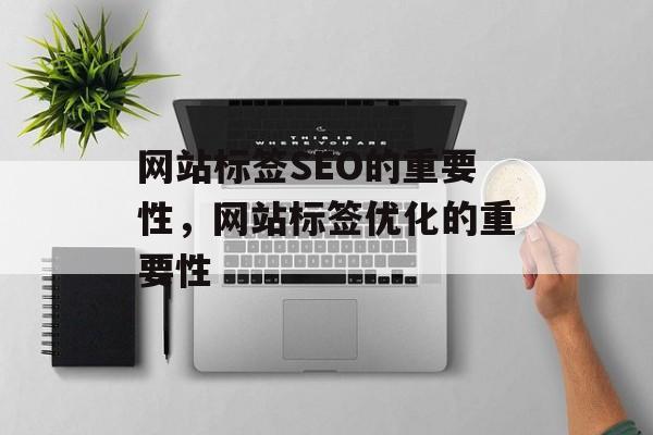 网站标签SEO的重要性,网站标签优化的重要性 网站标签SEO的重要性,网站标签优化的重要性