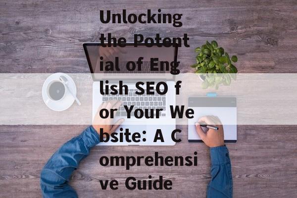 Unlocking the Potential of English SEO for Your Website: A Comprehensive Guide Unlocking the Potential of English SEO for Your Website: A Comprehensive Guide