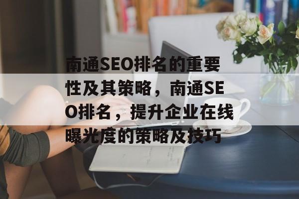 南通SEO排名的重要性及其策略，南通SEO排名，提升企业在线曝光度的策略及技巧