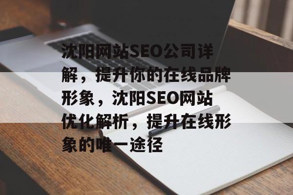 沈阳网站SEO公司详解,提升你的在线品牌形象,沈阳SEO网站优化解析,提升在线形象的唯一途径 沈阳网站SEO公司详解,提升你的在线品牌形象,沈阳SEO网站优化解析,提升在线形象的唯一途径