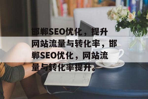 邯郸SEO优化,提升网站流量与转化率,邯郸SEO优化,网站流量与转化率提升。 邯郸SEO优化,提升网站流量与转化率,邯郸SEO优化,网站流量与转化率提升。