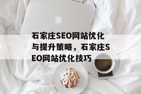 石家庄SEO网站优化与提升策略,石家庄SEO网站优化技巧 石家庄SEO网站优化与提升策略,石家庄SEO网站优化技巧