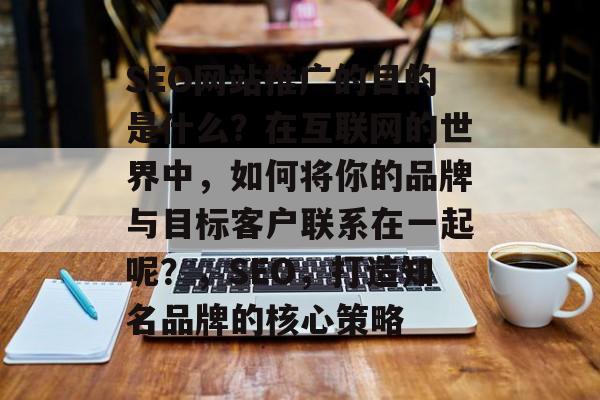 SEO网站推广的目的是什么?在互联网的世界中,如何将你的品牌与目标客户联系在一起呢?,SEO,打造知名品牌的核心策略 SEO网站推广的目的是什么?在互联网的世界中,如何将你的品牌与目标客户联系在一起呢?,SEO,打造知名品牌的核心策略