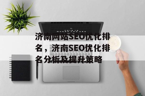 济南网站SEO优化排名,济南SEO优化排名分析及提升策略 济南网站SEO优化排名,济南SEO优化排名分析及提升策略