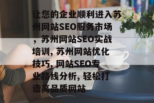 让您的企业顺利进入苏州网站SEO服务市场,苏州网站SEO实战培训, 苏州网站优化技巧, 网站SEO专业路线分析, 轻松打造高品质网站 让您的企业顺利进入苏州网站SEO服务市场,苏州网站SEO实战培训, 苏州网站优化技巧, 网站SEO专业路线分析, 轻松打造高品质网站
