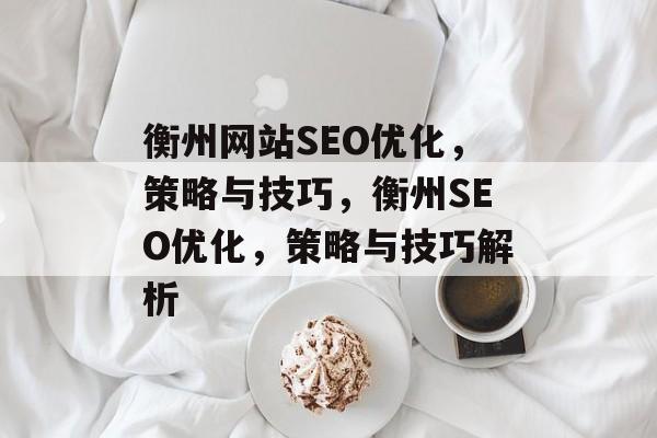 衡州网站SEO优化，策略与技巧，衡州SEO优化，策略与技巧解析