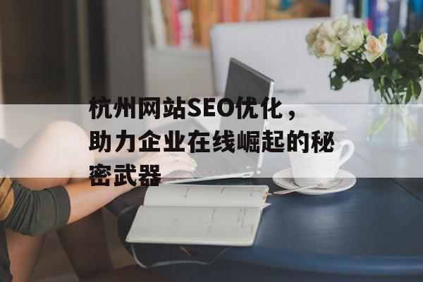 杭州网站SEO优化,助力企业在线崛起的秘密武器 杭州网站SEO优化,助力企业在线崛起的秘密武器