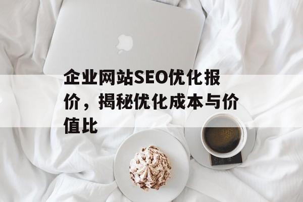 企业网站SEO优化报价，揭秘优化成本与价值比