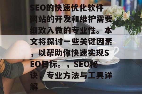 SEO的快速优化软件网站的开发和维护需要细致入微的专业性。本文将探讨一些关键因素,以帮助你快速实现SEO目标。,SEO秘诀,专业方法与工具详解 SEO的快速优化软件网站的开发和维护需要细致入微的专业性。本文将探讨一些关键因素,以帮助你快速实现SEO目标。,SEO秘诀,专业方法与工具详解