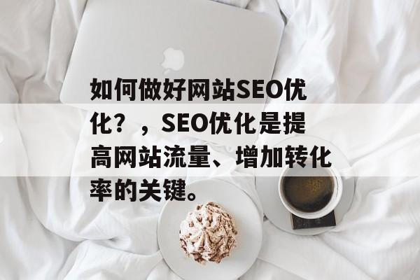 如何做好网站SEO优化?,SEO优化是提高网站流量、增加转化率的关键。 如何做好网站SEO优化?,SEO优化是提高网站流量、增加转化率的关键。