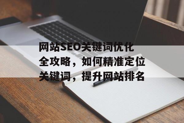 网站SEO关键词优化全攻略,如何精准定位关键词,提升网站排名 网站SEO关键词优化全攻略,如何精准定位关键词,提升网站排名