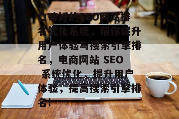 口碑好的SEO网站排名优化系统，帮你提升用户体验与搜索引擎排名，电商网站 SEO 系统优化，提升用户体验，提高搜索引擎排名!
