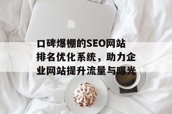 口碑爆棚的SEO网站排名优化系统,助力企业网站提升流量与曝光 口碑爆棚的SEO网站排名优化系统,助力企业网站提升流量与曝光