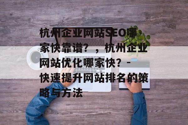 杭州企业网站SEO哪家快靠谱？，杭州企业网站优化哪家快？- 快速提升网站排名的策略与方法