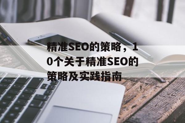精准SEO的策略，10个关于精准SEO的策略及实践指南