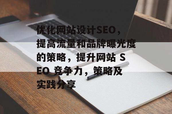 优化网站设计SEO,提高流量和品牌曝光度的策略,提升网站 SEO 竞争力,策略及实践分享 优化网站设计SEO,提高流量和品牌曝光度的策略,提升网站 SEO 竞争力,策略及实践分享