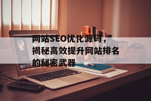 网站SEO优化源码,揭秘高效提升网站排名的秘密武器 网站SEO优化源码,揭秘高效提升网站排名的秘密武器