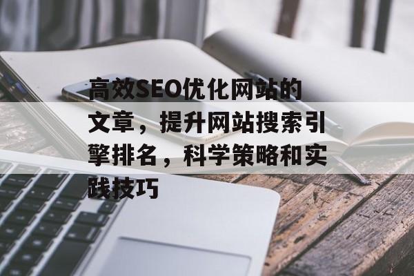 高效SEO优化网站的文章,提升网站搜索引擎排名,科学策略和实践技巧 高效SEO优化网站的文章,提升网站搜索引擎排名,科学策略和实践技巧