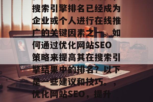 在如今数字化的时代，搜索引擎排名已经成为企业或个人进行在线推广的关键因素之一。如何通过优化网站SEO策略来提高其在搜索引擎结果中的排名？以下是一些建议和技巧。，优化网站SEO，提升搜索引擎排名的方法