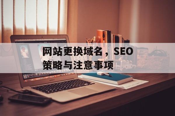 网站更换域名,SEO策略与注意事项 网站更换域名,SEO策略与注意事项