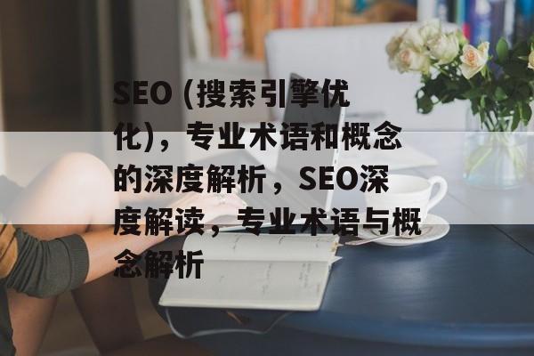 SEO (搜索引擎优化),专业术语和概念的深度解析,SEO深度解读,专业术语与概念解析 SEO (搜索引擎优化),专业术语和概念的深度解析,SEO深度解读,专业术语与概念解析