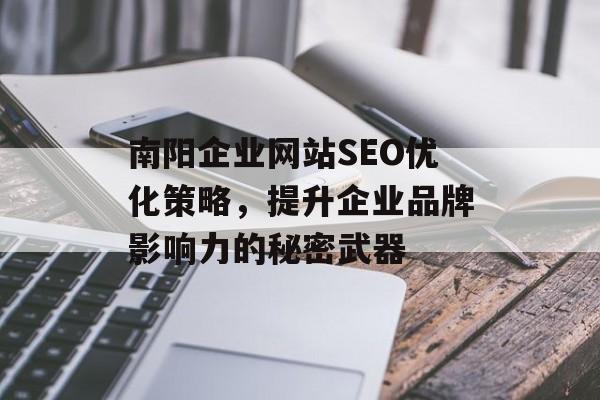 南阳企业网站SEO优化策略,提升企业品牌影响力的秘密武器 南阳企业网站SEO优化策略,提升企业品牌影响力的秘密武器