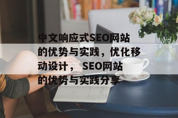 中文响应式SEO网站的优势与实践,优化移动设计, SEO网站的优势与实践分享 中文响应式SEO网站的优势与实践,优化移动设计, SEO网站的优势与实践分享