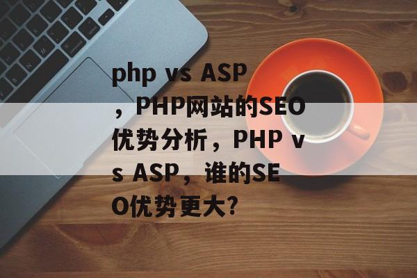 php vs ASP，PHP网站的SEO优势分析，PHP vs ASP，谁的SEO优势更大?